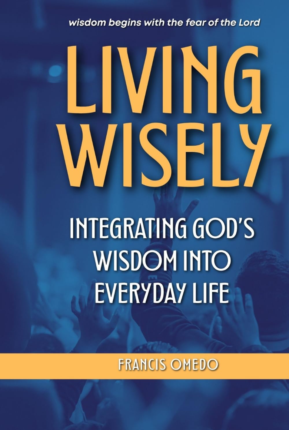 Living Wisely: Integrating God’s Wisdom into Everyday Life