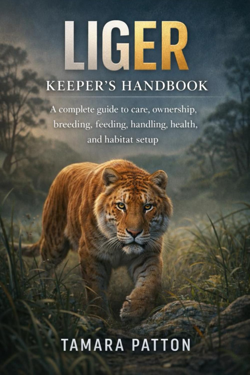 LIGER KEEPERS HANDBOOK: A complete guide to care, ownership, breeding, feeding, handling, health, and habitat setup