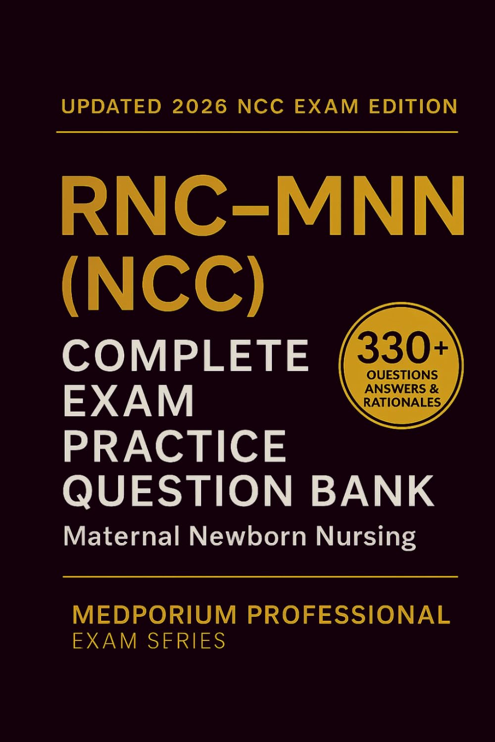 Complete RNC-MNN (NCC) Exam Question Bank: Maternal Newborn Nursing: 330+ Practice Questions with Answers & Rationales — Updated 2026 Edition