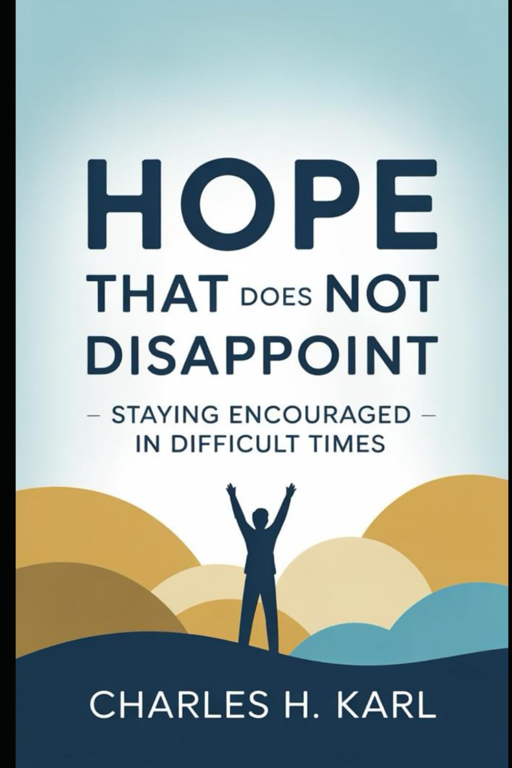 HOPE THAT DOES NOT DISAPPOINT – STAYING ENCOURAGED IN DIFFICULT TIMES: Biblical hope