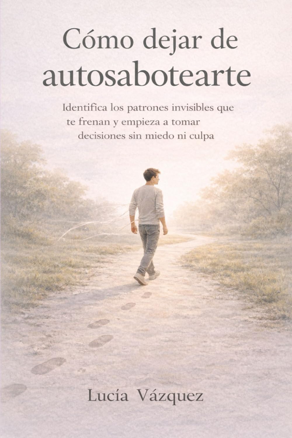 Cómo dejar de autosabotearte: Identifica los patrones invisibles que te frenan y empieza a tomar decisiones sin miedo ni culpa