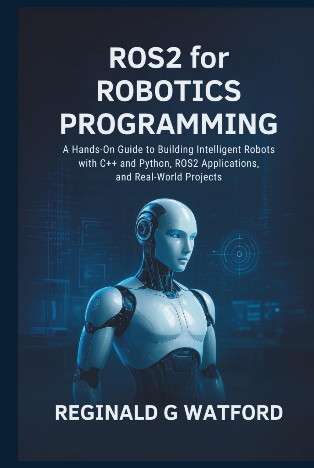 ROS2 for Robotics Programming: A Hands-On Guide to Building Intelligent Robots with C++ and Python, ROS2 Applications, and Real-World Projects
