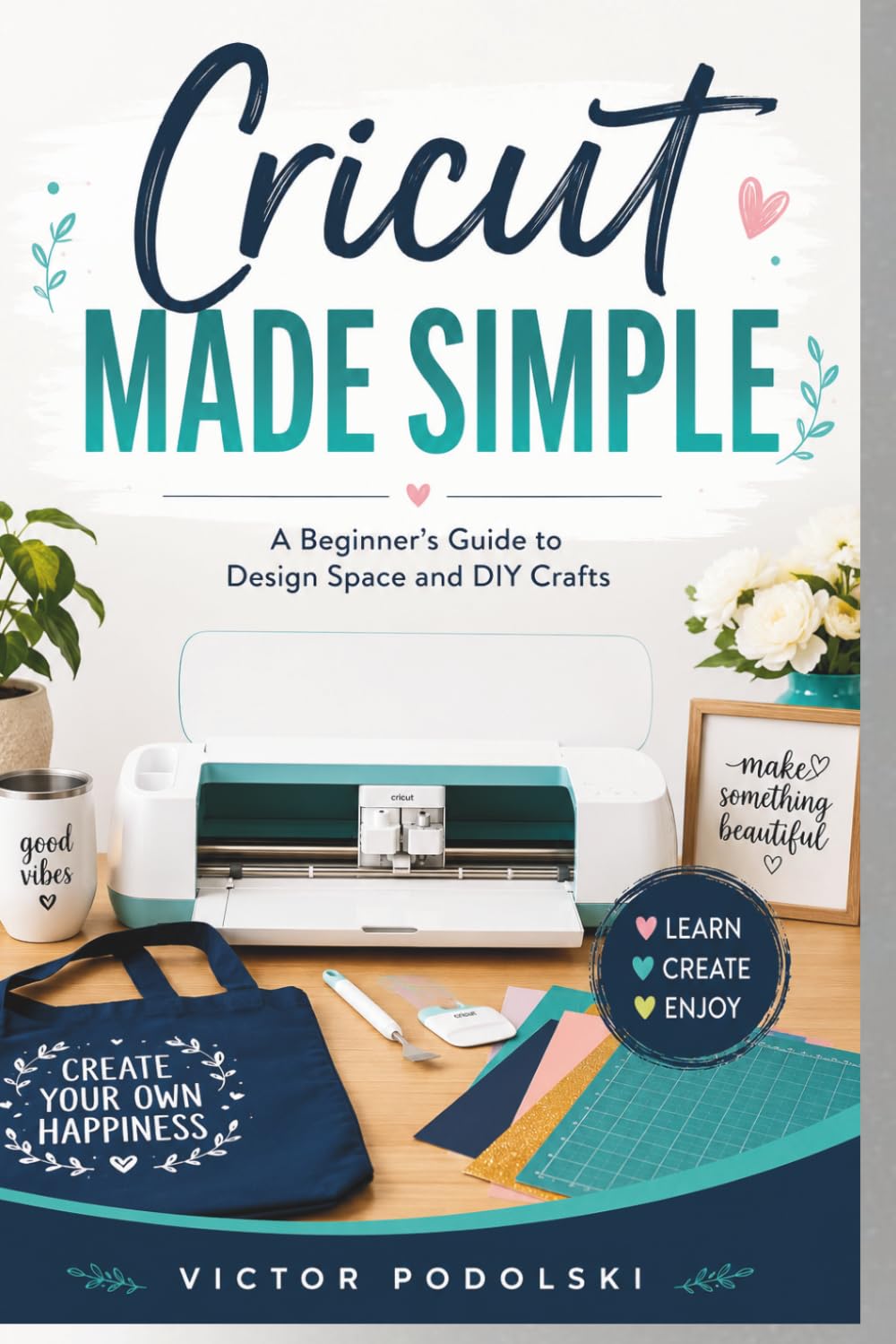 CRICUT MADE SIMPLE: A Beginner’s Guide to Design Space and DIY Crafts