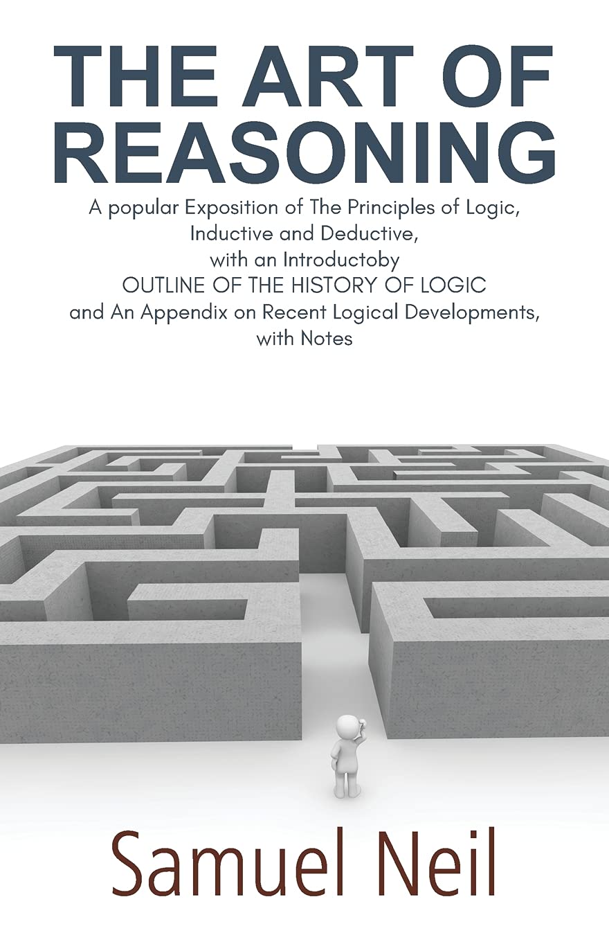 The Art of Reasoning: A popular Exposition of The Principles of Logic, Inductive and Deductive, with an Introductoby Outline of the History of Logic ... on Recent Logical Developments, with Notes