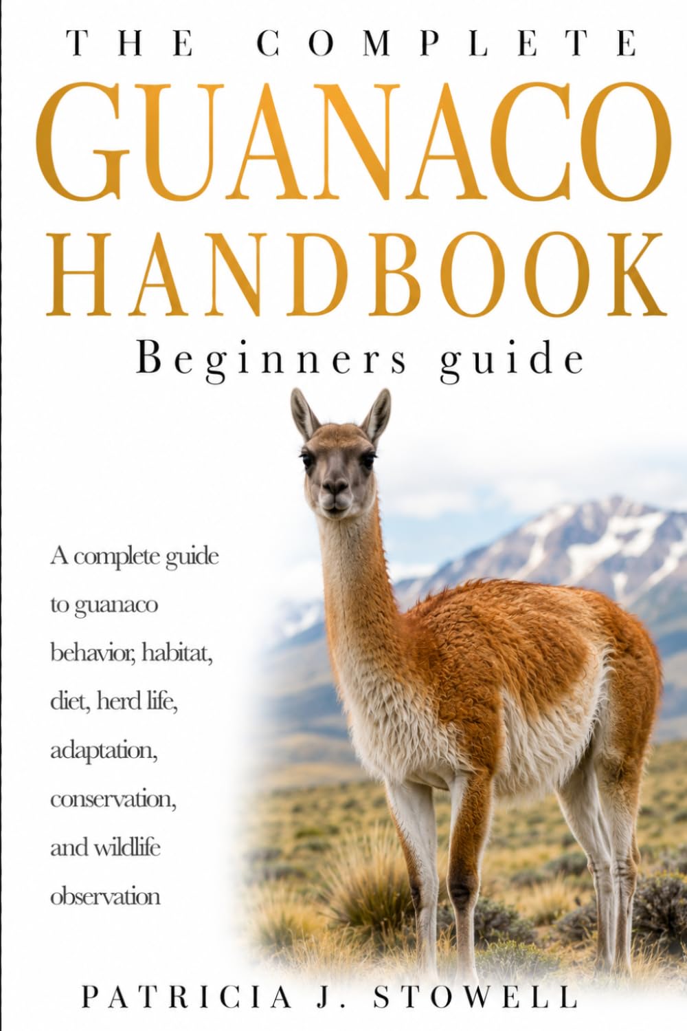 GUANACO HANDBOOK Beginners guide: A complete guide to guanaco behavior, habitat, diet, herd life, adaptation, conservation, and wildlife observation