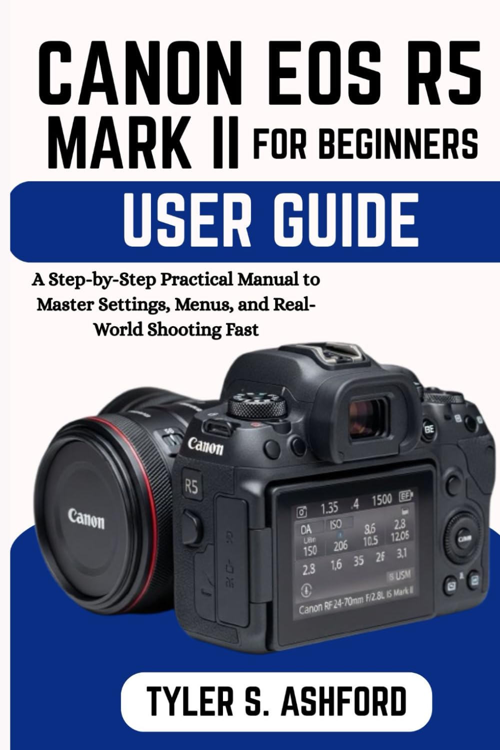 CANON EOS R5 MARK II USER GUIDE FOR BEGINNERS: A Step-by-Step Practical Manual to Master Settings, Menus, and Real-World Shooting Fast