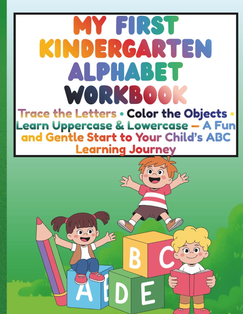 My First Kindergarten Alphabet Workbook Trace the Letters • Color the Objects • Learn Uppercase & Lowercase — A Fun and Gentle Start to Your Child’s ABC Learning Journey