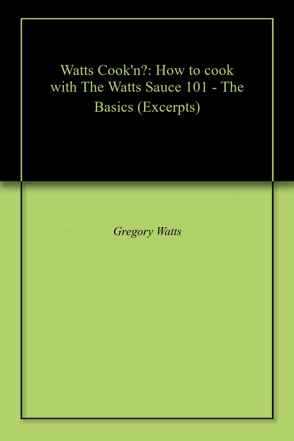 Watts Cook'n? How to cook with The Watts Sauce 101 The Basics (Excerpts) Kindle edition by