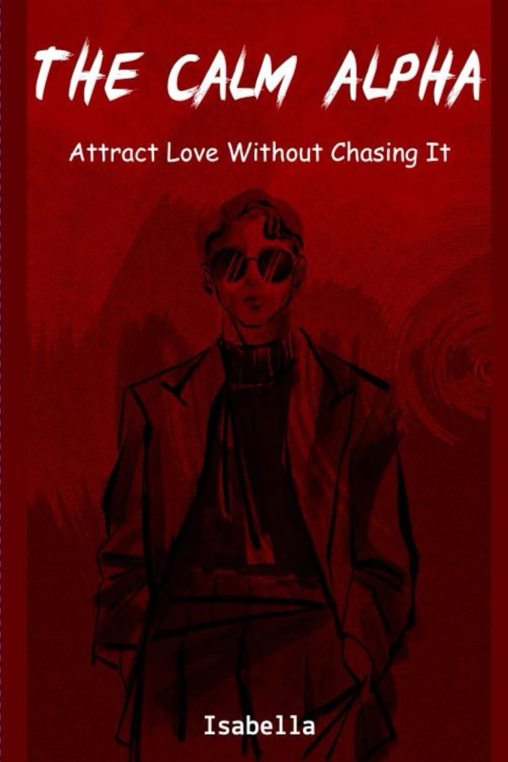 The Calm Alpha: Attract Love Without Chasing It