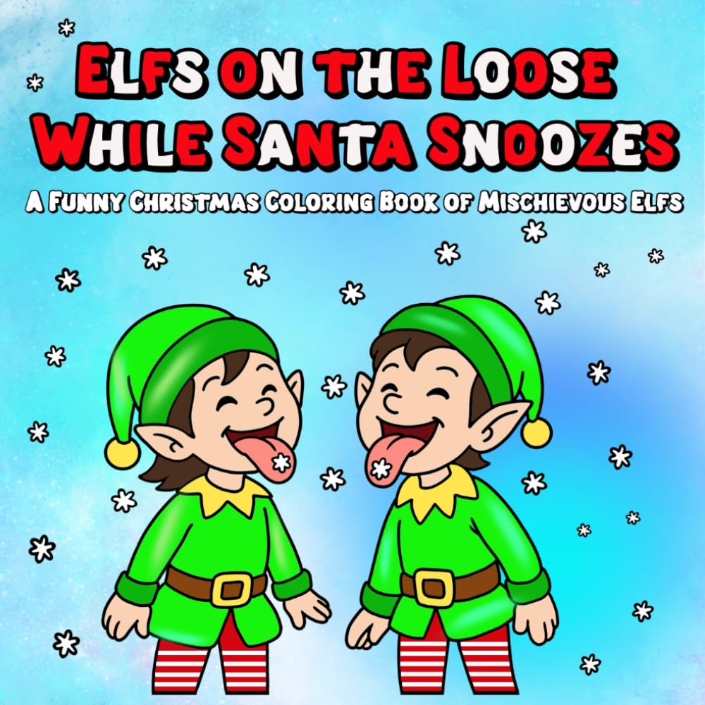 Elfs on the Loose While Santa Snoozes A Funny Christmas Coloring Book of Mischievous Elfs: Festive and Funny Elf Coloring Pages for All Ages