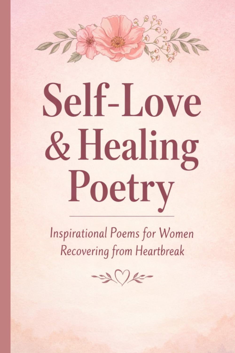 Self-Love and Healing Poetry: Inspirational Poems for Women Recovering from Heartbreak: A Journey Through Heartbreak, Loneliness, Healing, and ... for Emotional Recovery and Inner Strength