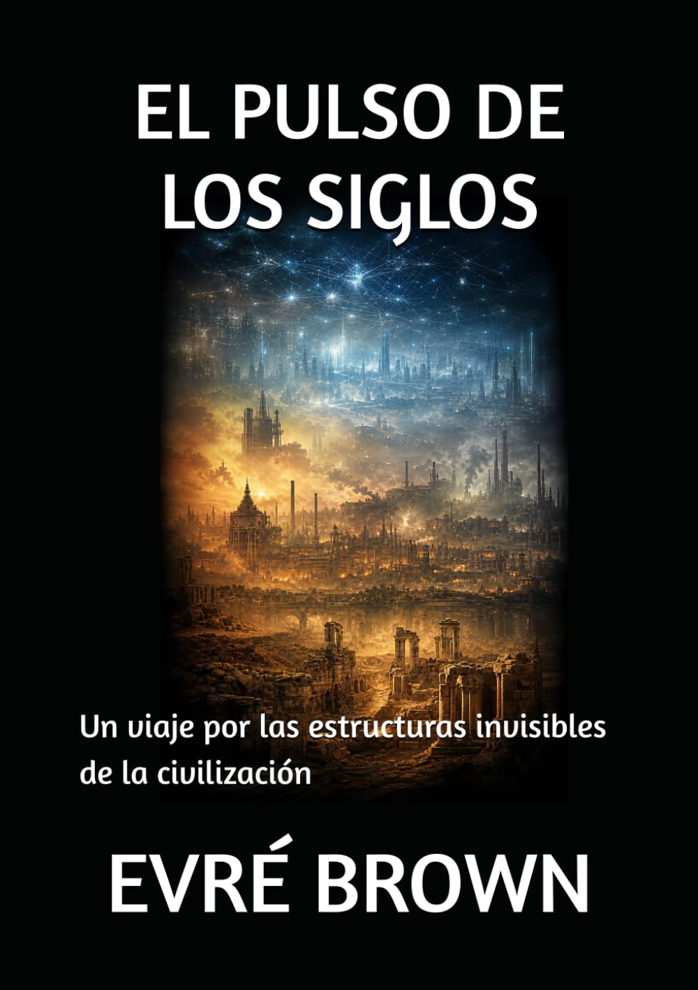 EL PULSO DE LOS SIGLOS: Un viaje por las estructuras invisibles de la civilización