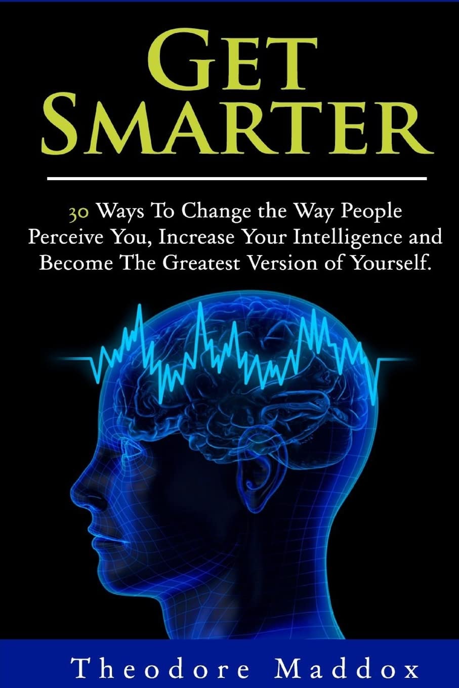 Get Smarter: 30 Ways to Change the Way People Perceive You, Increase Your Intelligence and Become the Greatest Version of Yourself (Brain Hacks- Increase Intelligence- Learn Quicker- Mind Mastery)