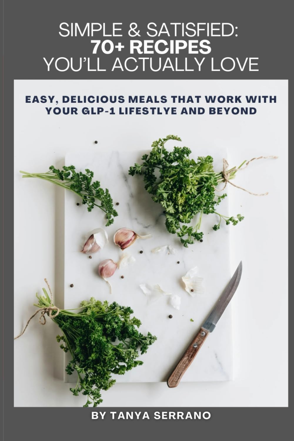 SIMPLE & SATISFIED: 70+ Recipes You’ll Actually Love: easy, delicious meals that work with your GLP-1 lifestyle and beyond