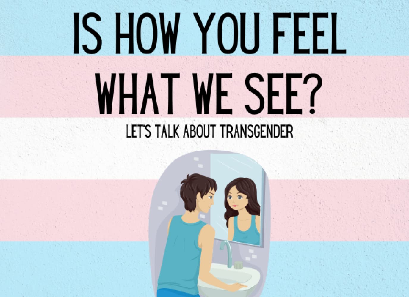 Is How You Feel What We See?: Let's talk about Transgender