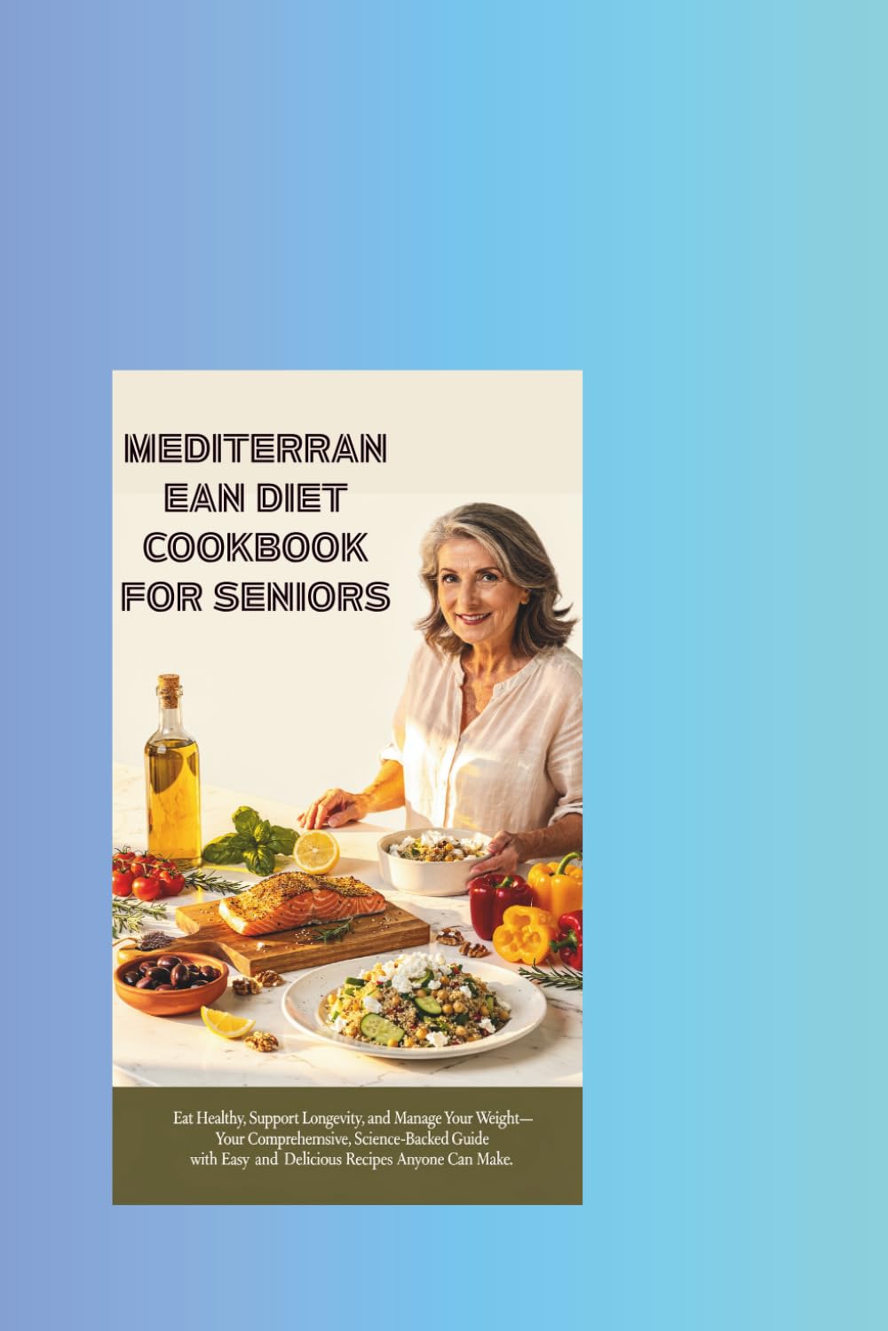 A Mediterranean Diet Cookbook for Seniors: Eat Healthy, Support Longevity & Control Weight — Your Complete Science-Backed Guide with Easy, Delicious Recipes Anyone Can Make
