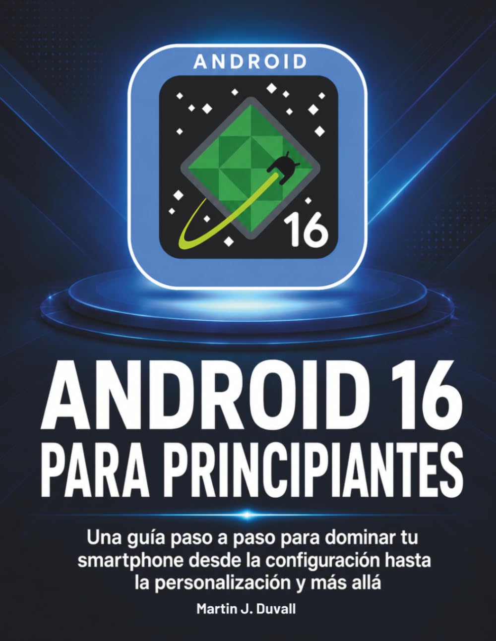 Android 16 para Principiantes: Una guía paso a paso para dominar tu smartphone desde la configuración hasta la personalización y más allá