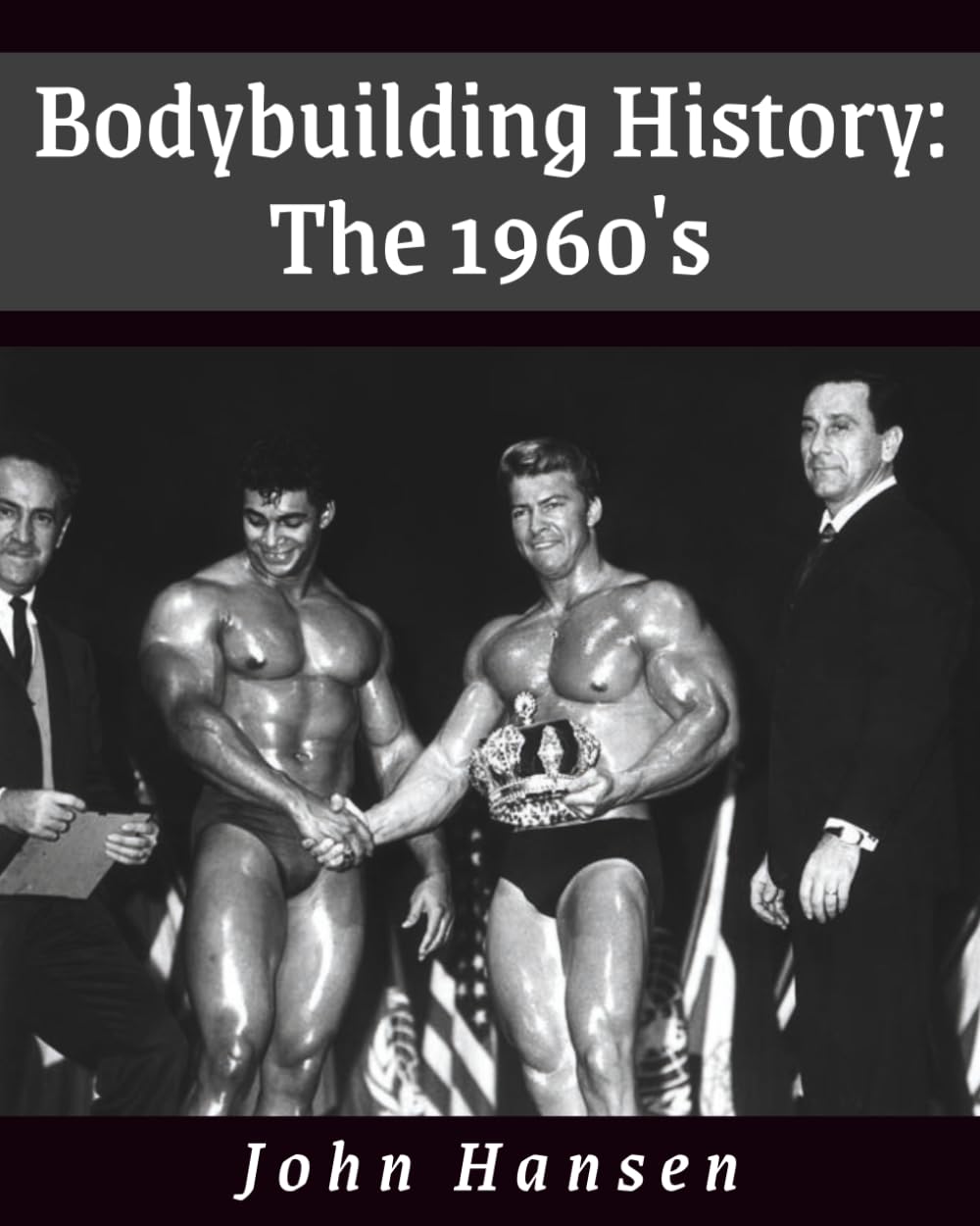Bodybuilding History: The 1960s - Mr. Olympia, Universe & Legends Like Schwarzenegger, Oliva | John Hansen Book
