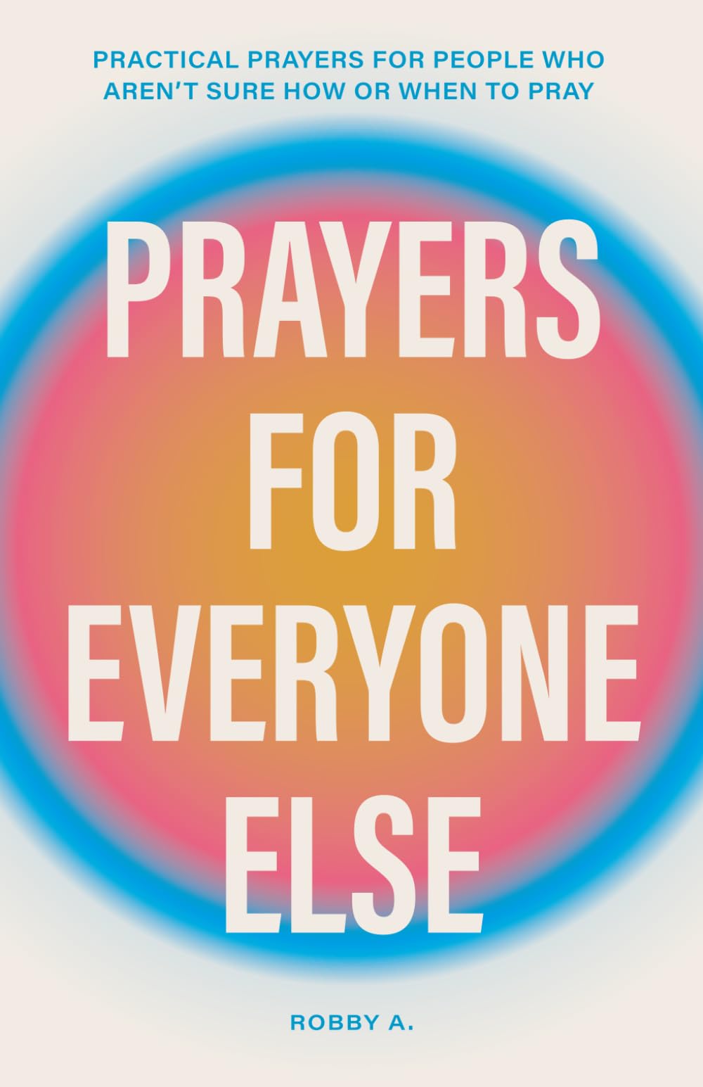 Prayers for Everyone Else: Practical prayers for people who aren’t sure how or when to pray