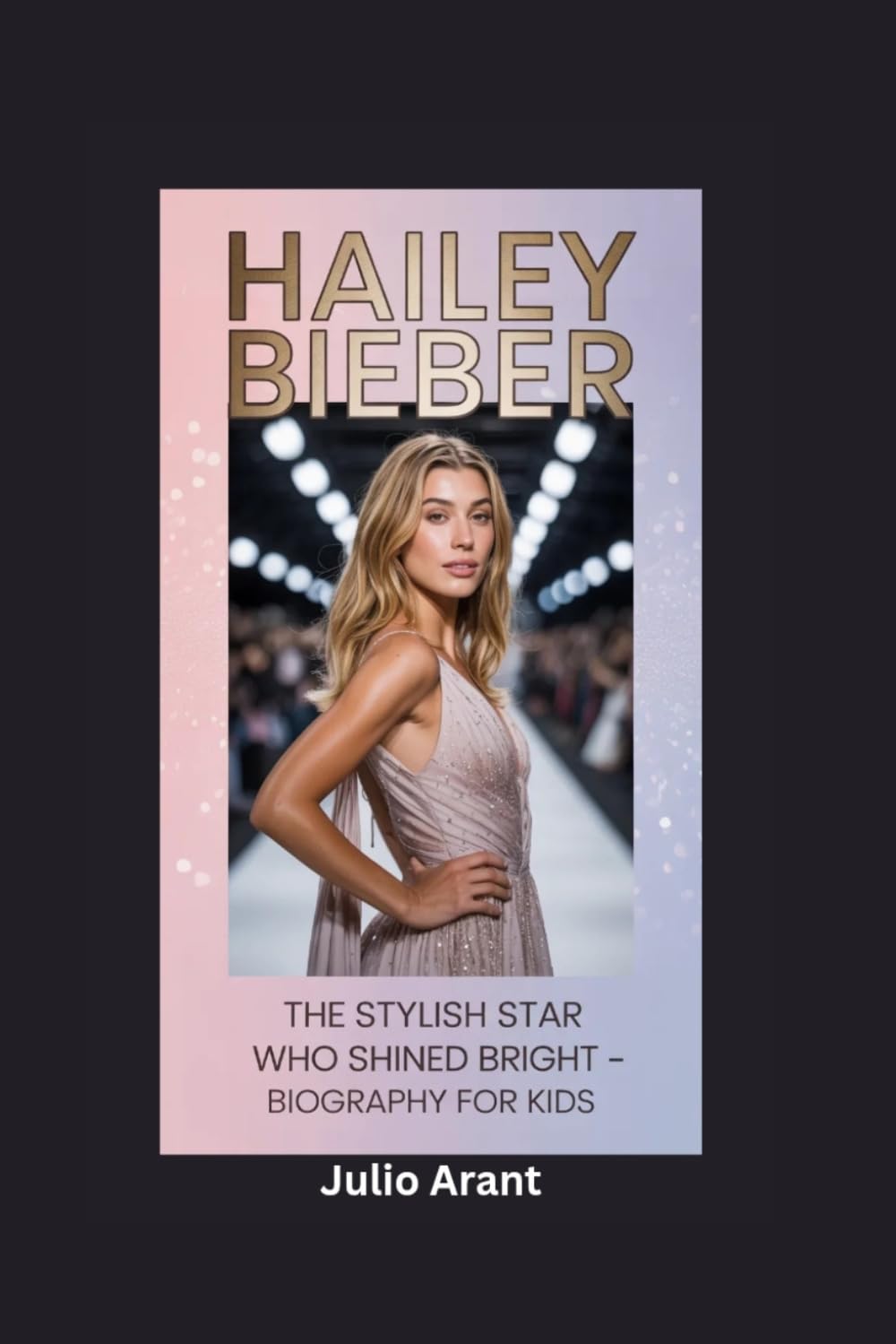 HAILEY BIEBER: The Stylish Star Who Shined Bright- Biography for kids