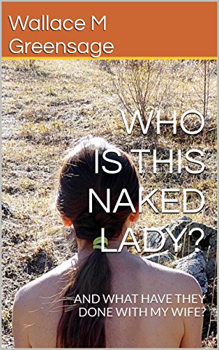 WHO IS THIS NAKED LADY?: AND WHAT HAVE THEY DONE WITH MY WIFE? (NEW ALBION NATURIST-THEMED FICTION Book 1)