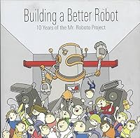 Building a Better Robot, 10 Years of the Mr. Roboto Project 0615559778 Book Cover