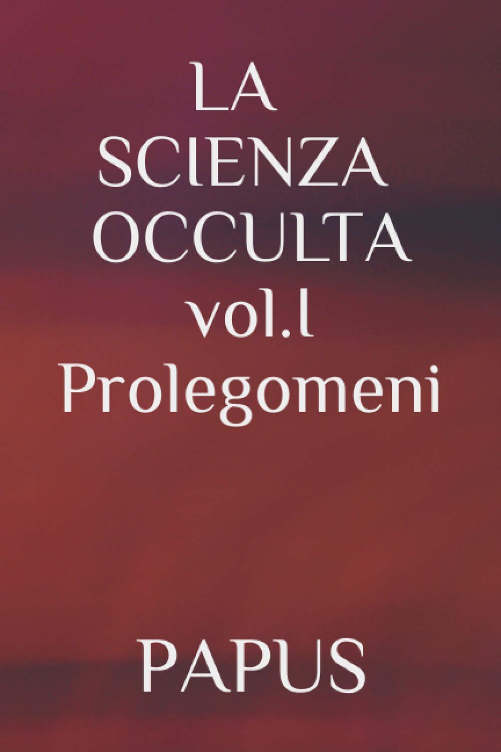 LA SCIENZA OCCULTA: vol. I Prolegomeni (CABALA ED ERMETISMO)