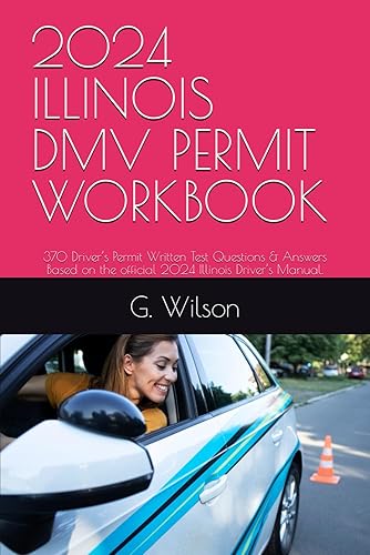 2024 ILLINOIS DMV PERMIT WORKBOOK: 370 Driver’s Permit Written Test Questions &amp; Answers Based on the official 2024 Illinois Driver’s Manual.