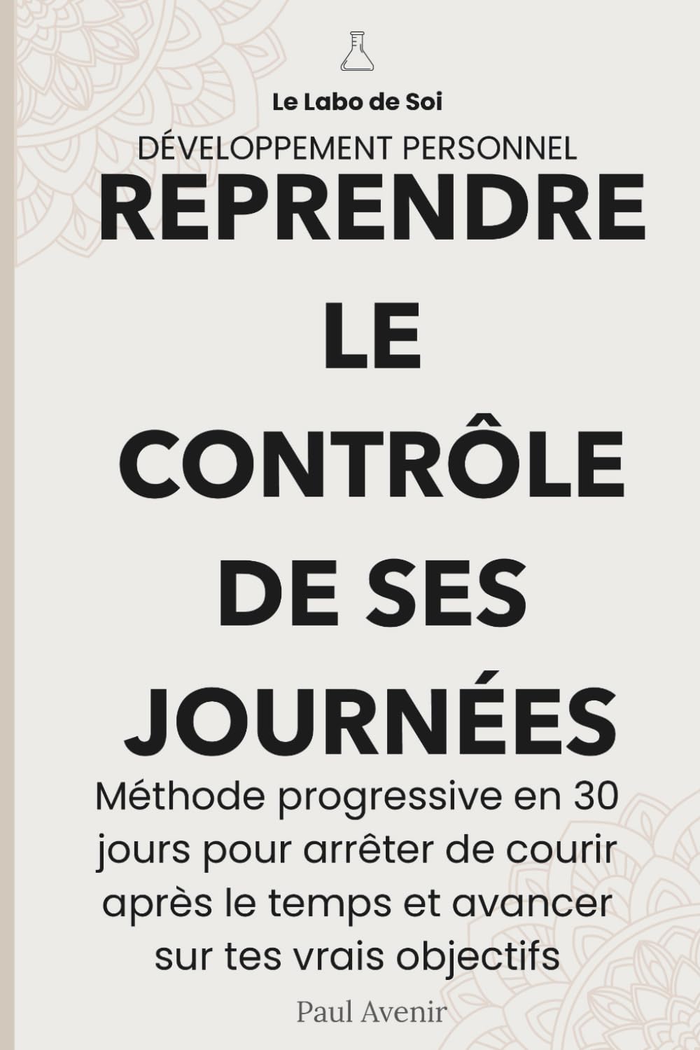 Reprendre le contrôle de ses journées: Méthode progressive en 30 jours pour arrêter de courir après le temps et avancer sur tes vrais objectifs (Labo de soi)