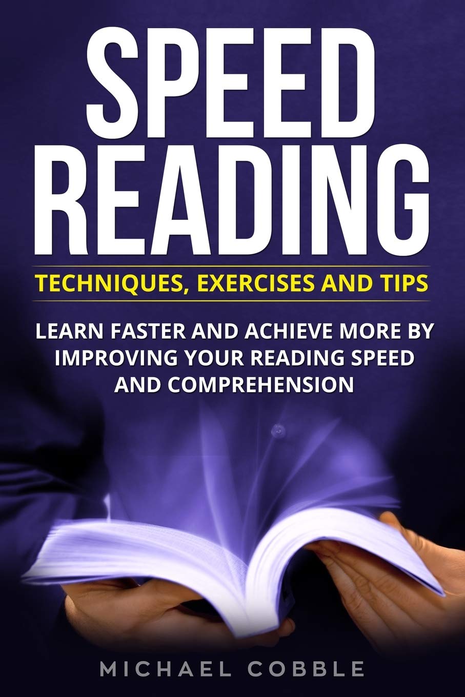 SPEED READING: Techniques Exercises and Tips: Learn Faster And Achieve More By Improving Your Reading Speed And Comprehension: 1 (speed ... speed reading games, speed reading tips)