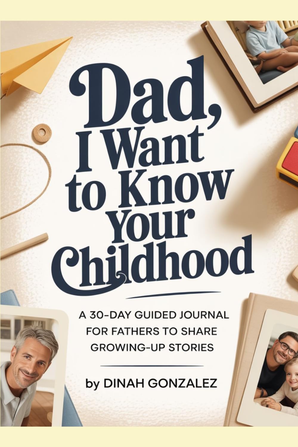 DAD, I WANT TO KNOW YOUR CHILDHOOD: A 30-Day Guided Journal for Fathers to Share Growing-Up Stories