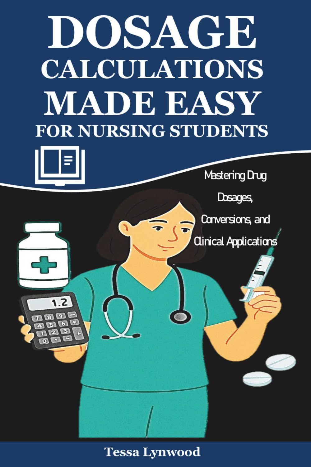 Dosage Calculations Made Easy for Nursing Students: Mastering Drug Dosages, Conversions, and Clinical Applications