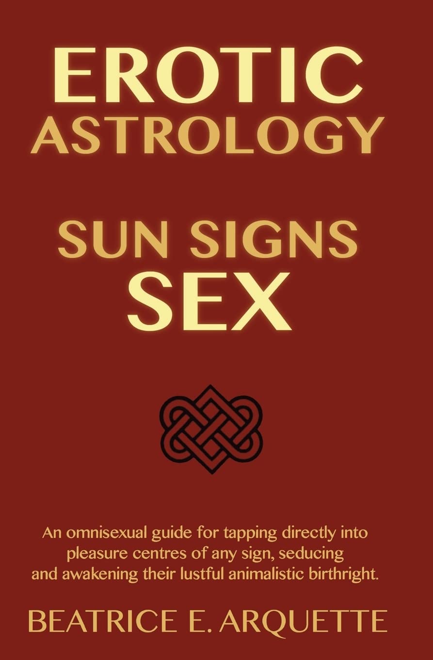Erotic Astrology: Sun Signs Sex: An omnisexual guide for tapping directly into pleasure centers of any sign, seducing and awakening their animalistic birthright. Paperback – 23 Jan. 2015