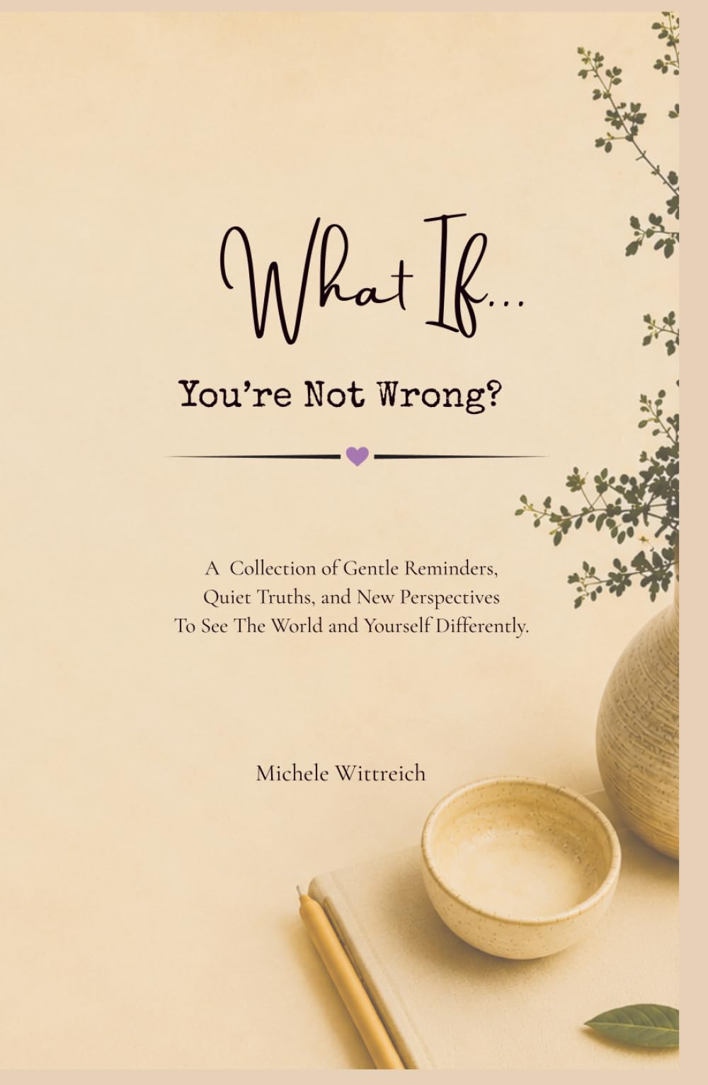What If... You're Not Wrong?: A Collection of Gentle Reminders, Quiet Truths, and New Perspectives to See the World and Yourself Differently.