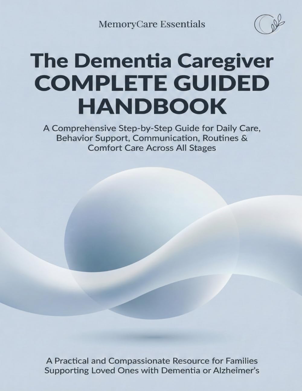 The Dementia Care Handbook, A Complete Family Guide to Communication, Daily Care, Behavior Support & Home Safety: A Comprehensive, Compassionate ... Supporting Loved Ones (MemoryCare Essentials)