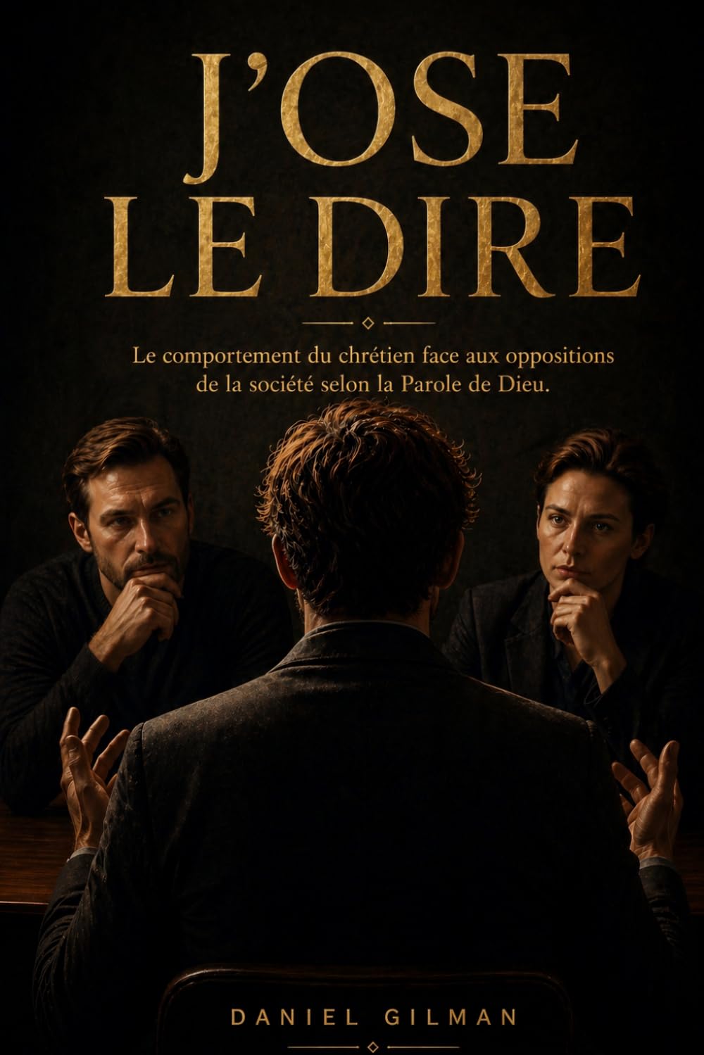 J'OSE LE DIRE: Le guide comportemental du chrétien face aux oppositions, aux attaques de la société, selon la Parole de Dieu