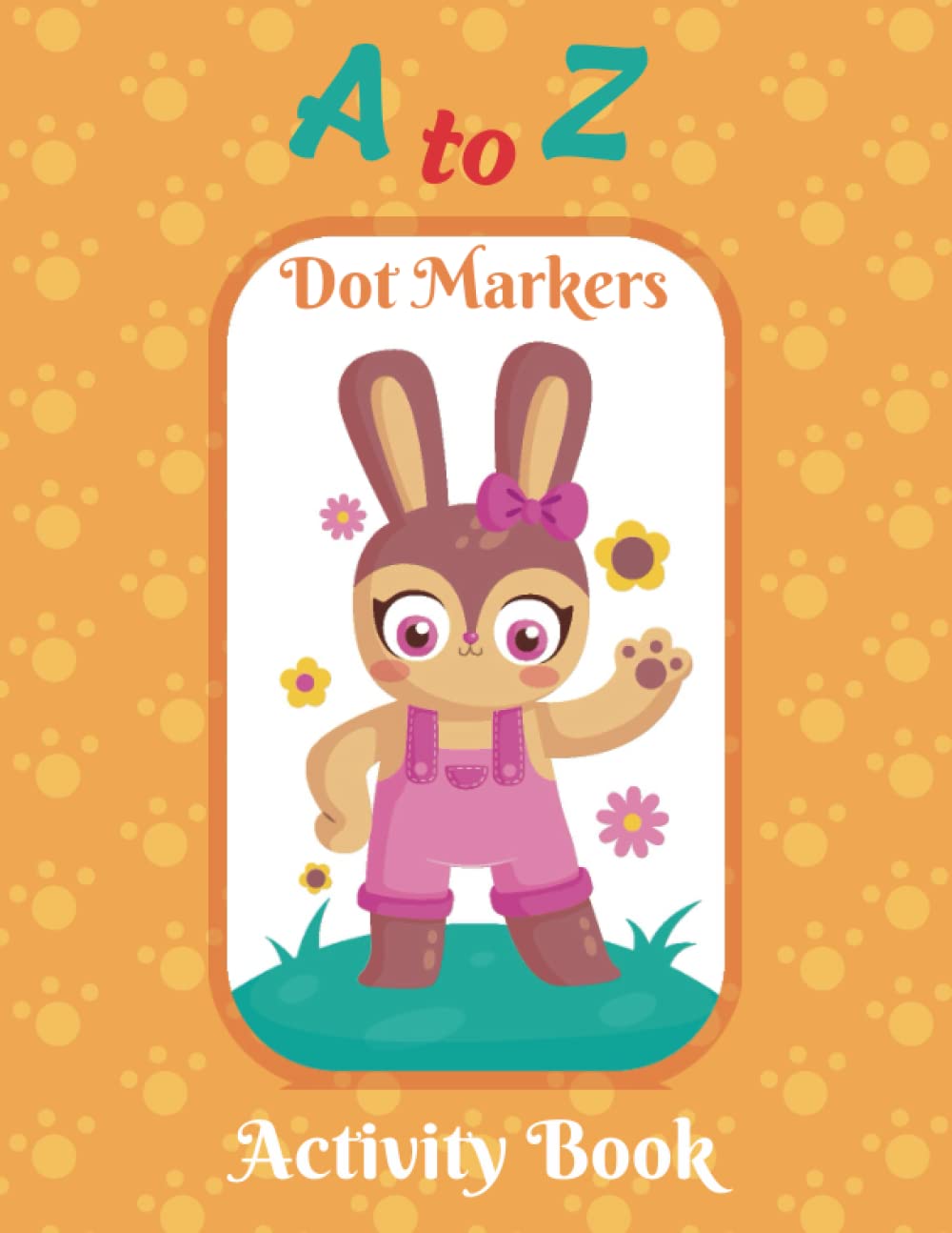 A to Z dot Markers Activity Book: ABC Animals Dot Markers Activity Book for Toddlers, Preschool, Boys & Girls, Coloring Book From A To Z For Kids Boys and Girls