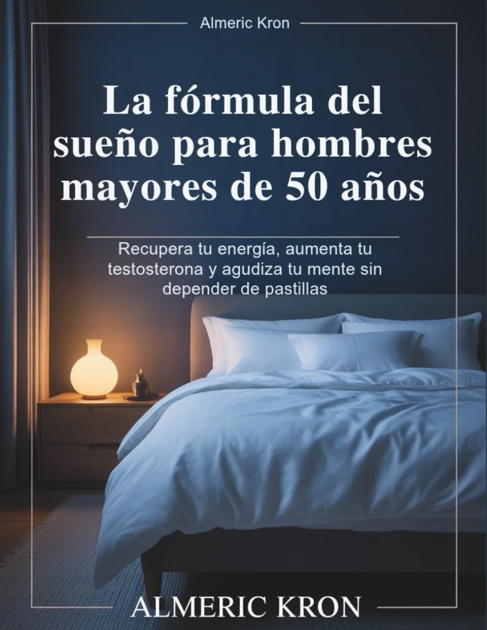La fórmula del sueño para hombres mayores de 50 años: Recupera tu energía, aumenta tu testosterona y agudiza tu mente sin depender de pastillas