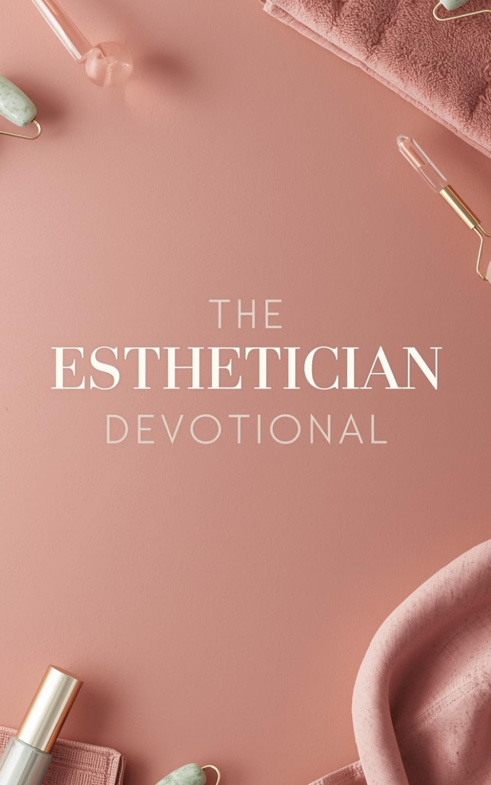 The Esthetician Devotional: A 40 Day Christian Devotional for Estheticians, Cosmetologists, and Skincare Professionals to Strengthen Faith, Find Purpose, and Stay Grounded in a Demanding Beauty Career