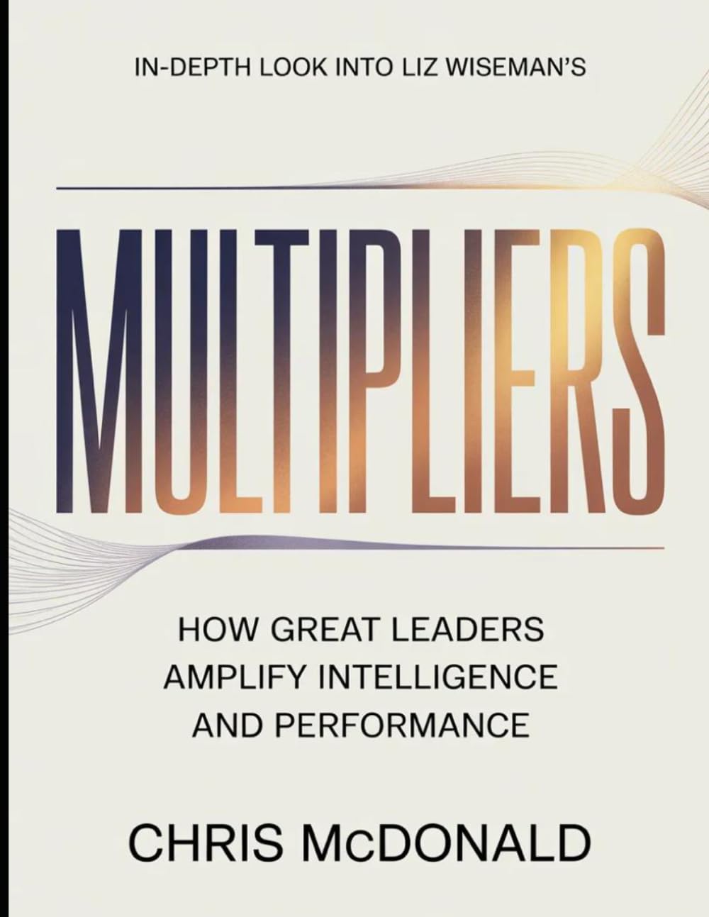 In-depth look into Liz Wiseman's Multipliers: How Great Leaders Amplify Intelligence And Performance