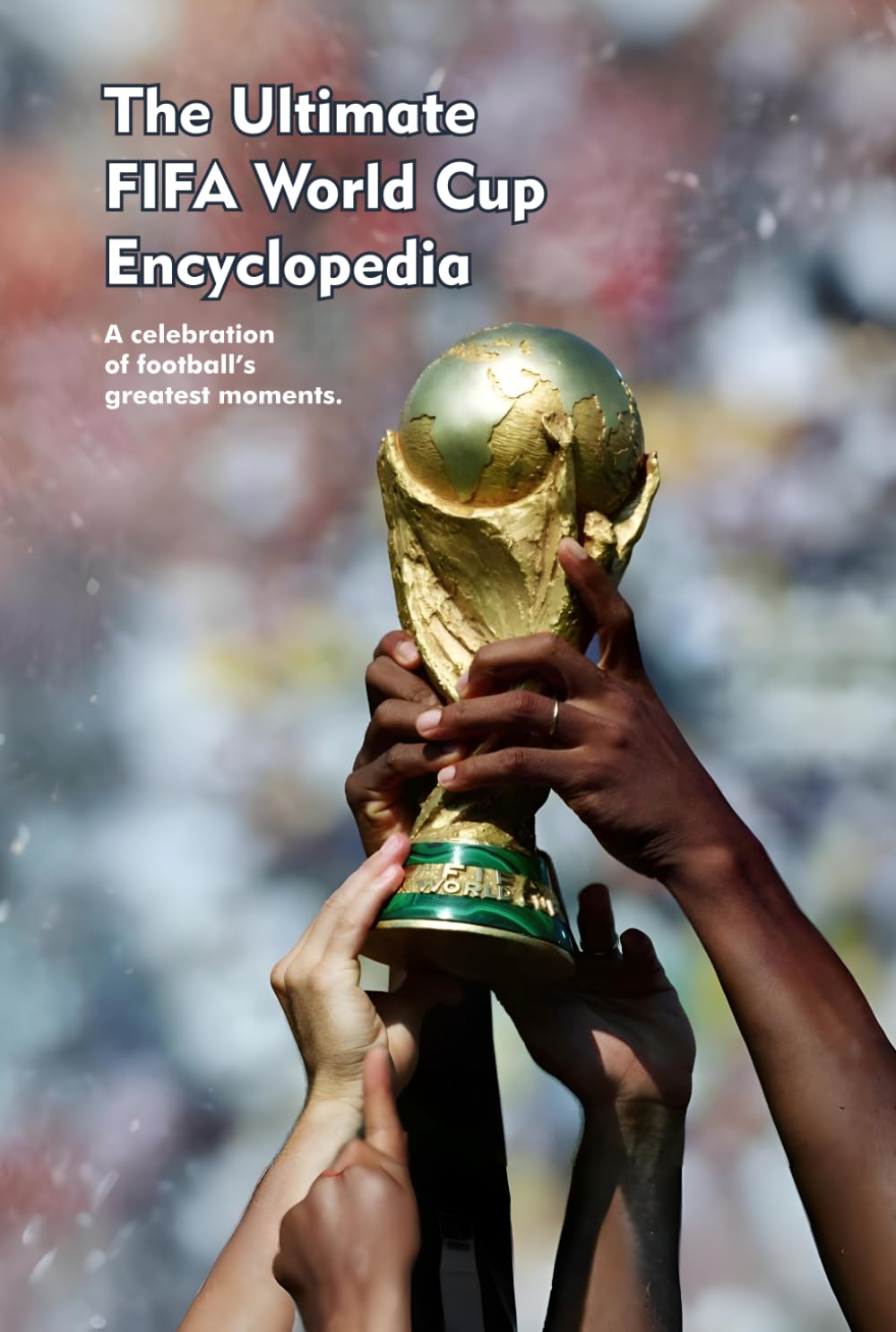 The Ultimate FIFA World Cup Encyclopedia: A celebration of football’s greatest moments.