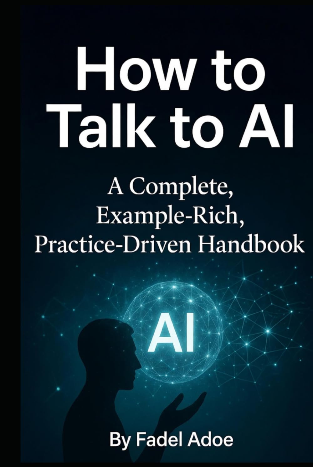 How to Talk to AI: A Complete Example-Rich, Practice-Driven Handbook