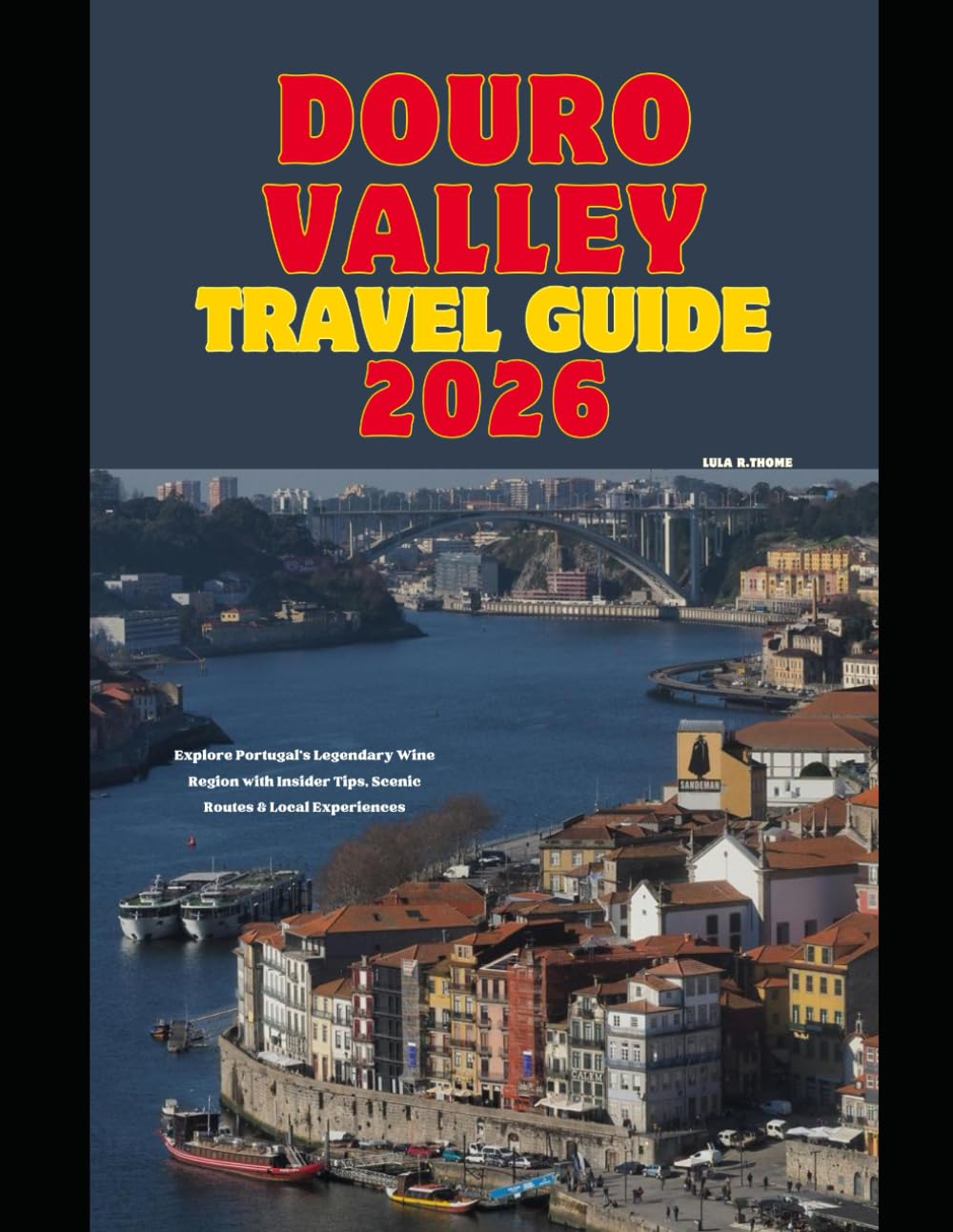 DOURO VALLEY TRAVEL GUIDE 2026: Explore Portugal’s Legendary Wine Region with Insider Tips, Scenic Routes & Local Experiences (The Global Explorer Travel Guide Series 2026)