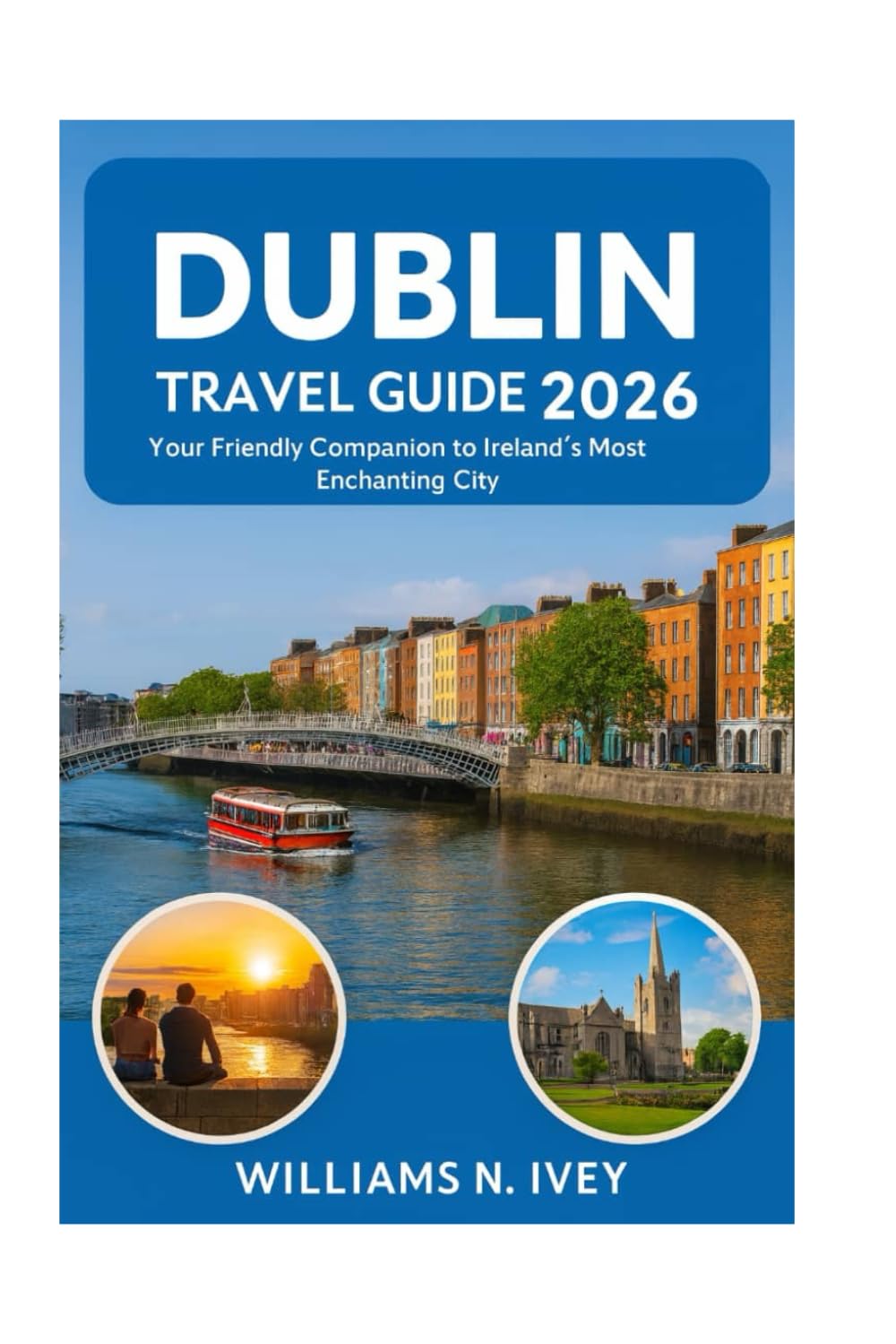DUBLIN TRAVEL GUIDE 2026: Your Friendly Companion to Ireland’s Most Enchanting City