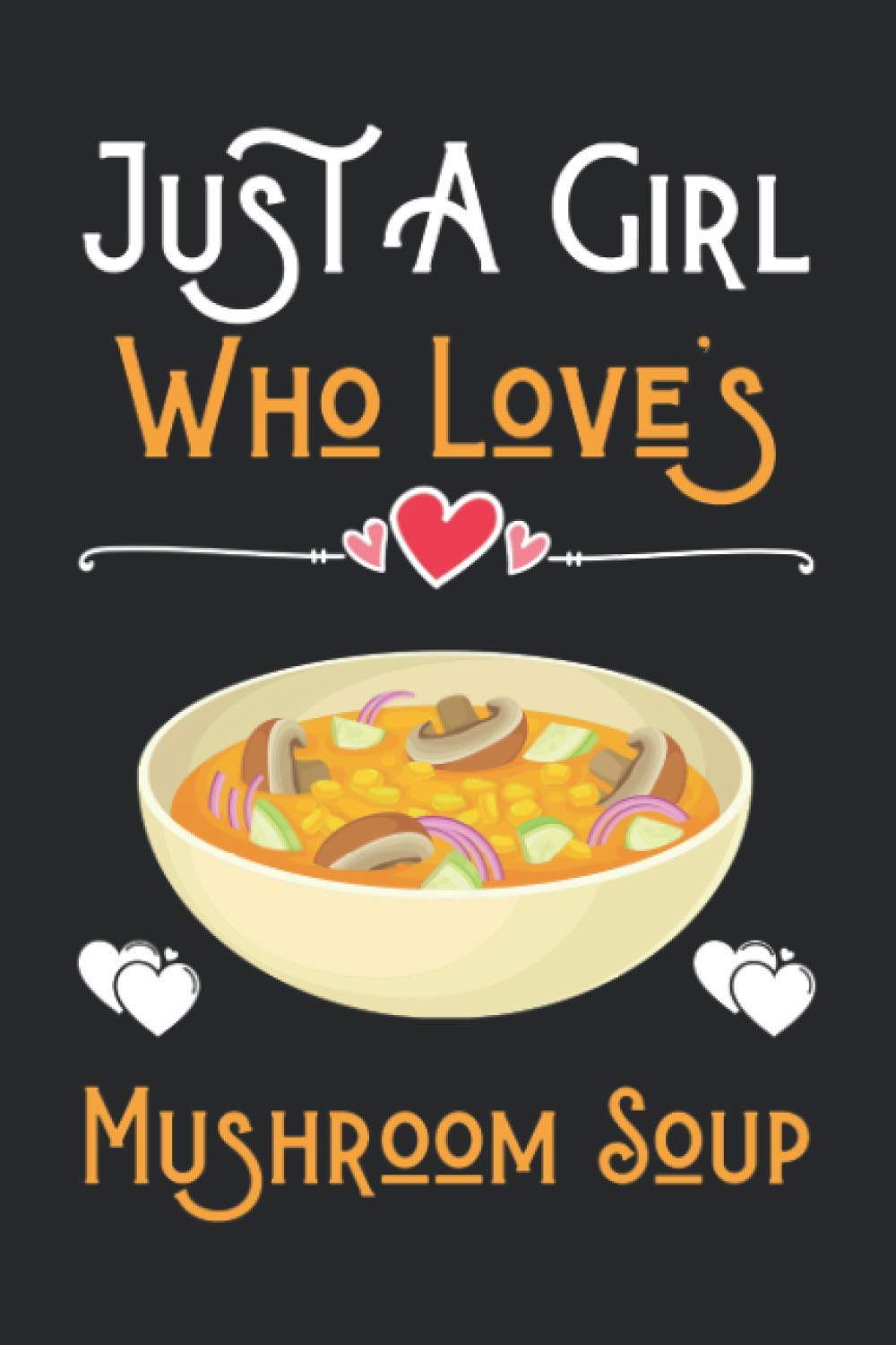 Just a Girl Who Loves Mushroom Soup: Cute Notebook for Mushroom Soup Lover Girl. Blank Lined Ruled diary for kids and women Who loves Mushroom Soup.