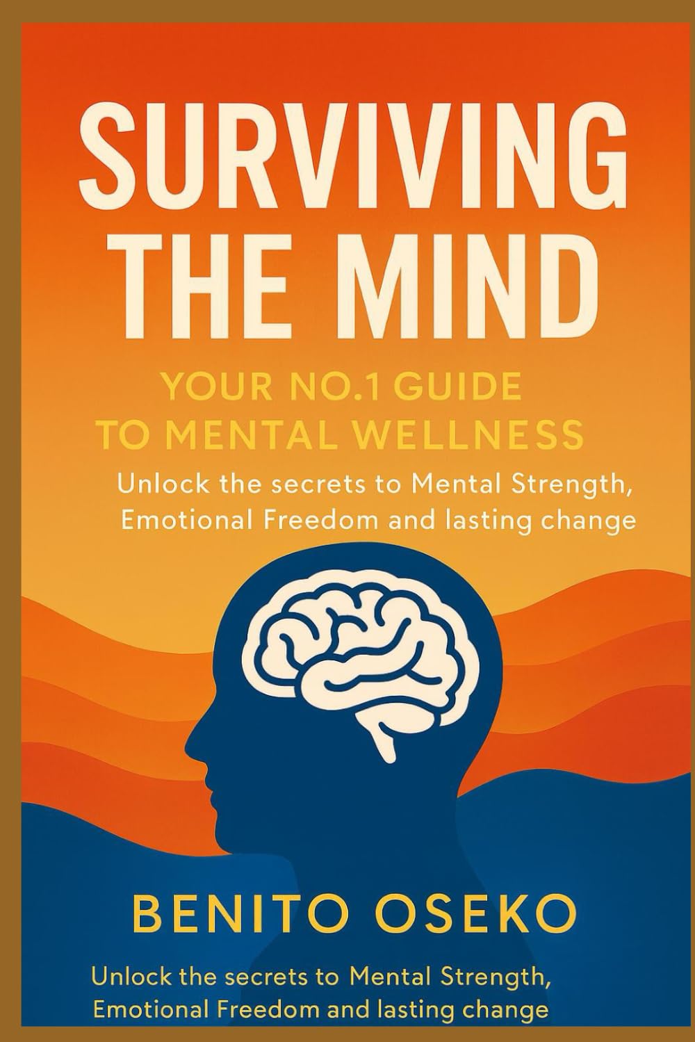 Surviving the Mind: Your No.1 Guide to Mental Wellness: Unlock the Secrets to Mental Strength, Emotional Freedom, and Lasting Change