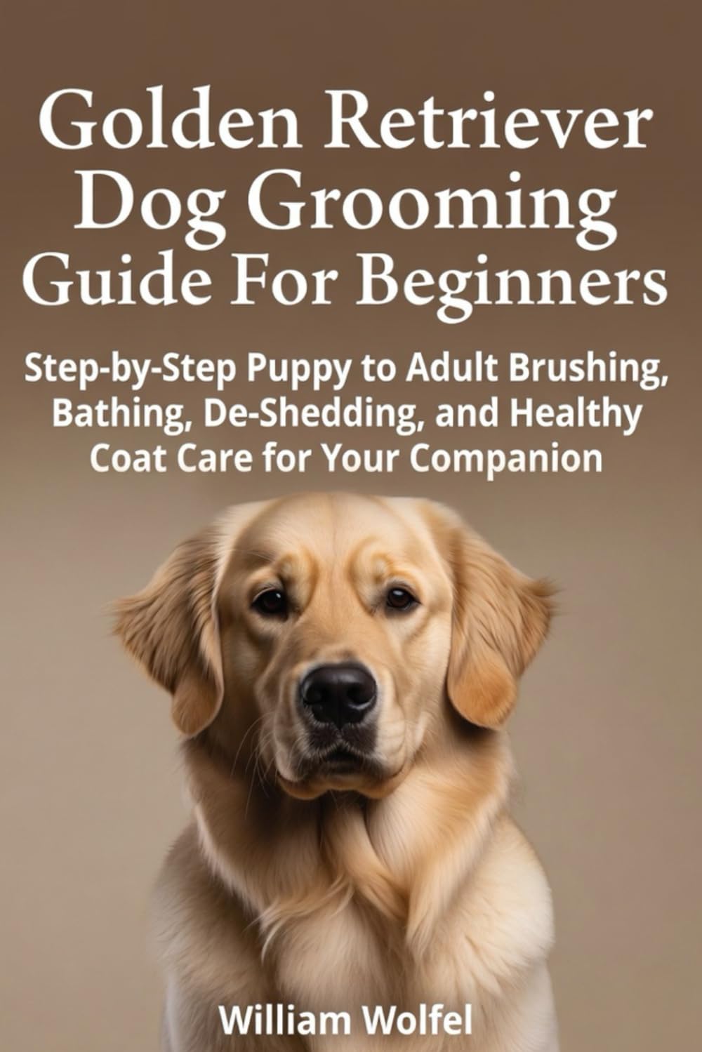 Golden Retriever Dog Grooming Guide For Beginners: Step-by-Step Puppy to Adult Brushing, Bathing, De-Shedding, and Healthy Coat Care for Your Companion