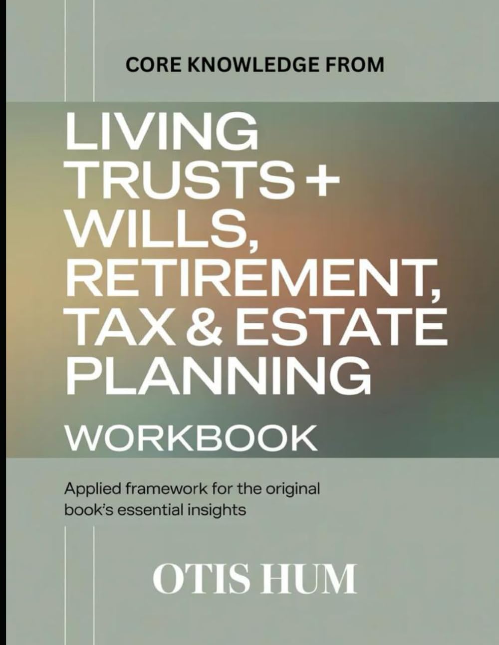 Core Knowledge From Living Trusts + Wills, Retirement, Tax & Estate Planning: Applied Framework for the Original Book's Core Insights