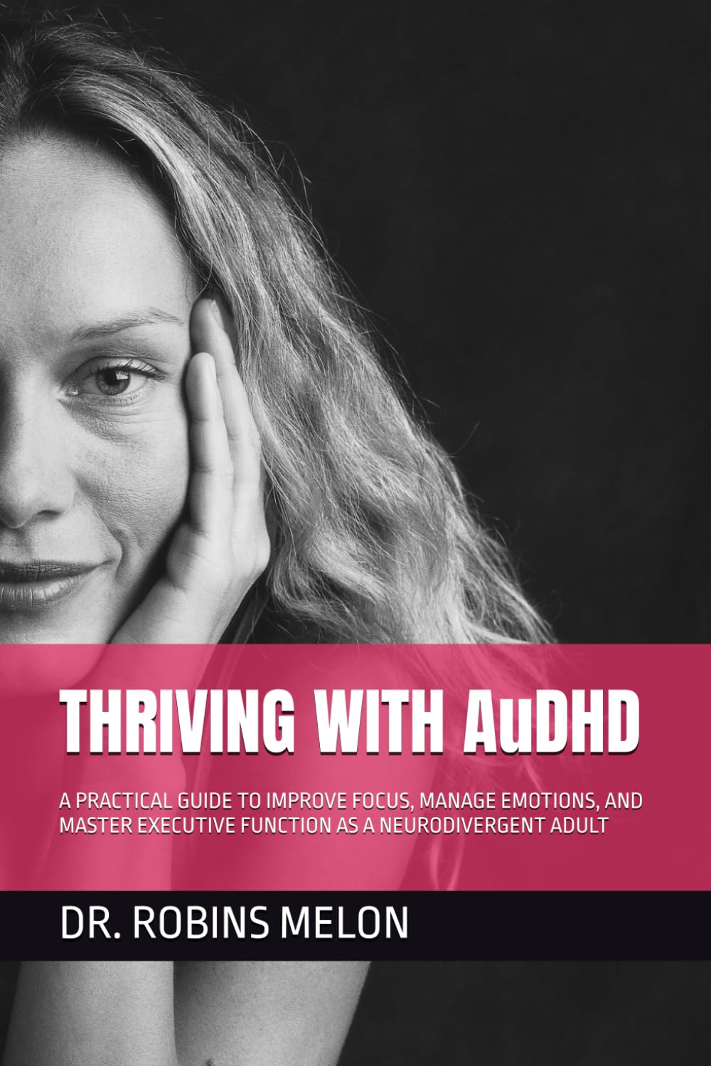 THRIVING WITH AuDHD: A PRACTICAL GUIDE TO IMPROVE FOCUS, MANAGE EMOTIONS, AND MASTER EXECUTIVE FUNCTION AS A NEURODIVERGENT ADULT