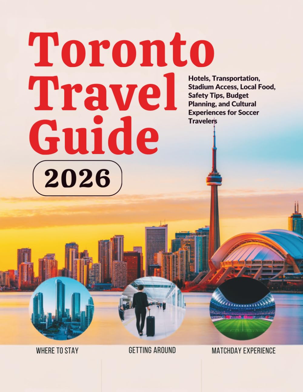 Toronto Travel Guide 2026: Hotels, Transportation, Stadium Access, Local Food, Safety Tips, Budget Planning, and Cultural Experiences for Soccer ... Guides (United States, Canada & Mexico))